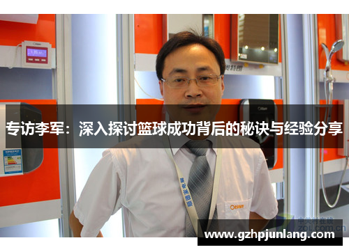 专访李军：深入探讨篮球成功背后的秘诀与经验分享