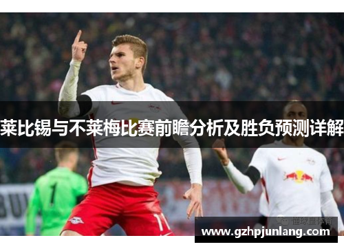 莱比锡与不莱梅比赛前瞻分析及胜负预测详解