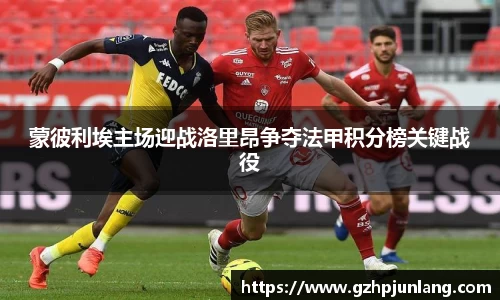 蒙彼利埃主场迎战洛里昂争夺法甲积分榜关键战役